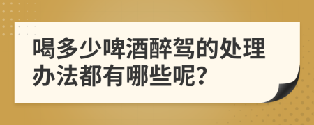 喝多少啤酒醉驾的处理办法都有哪些呢？