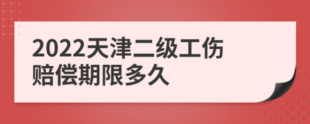 2022天津二级工伤赔偿期限多久