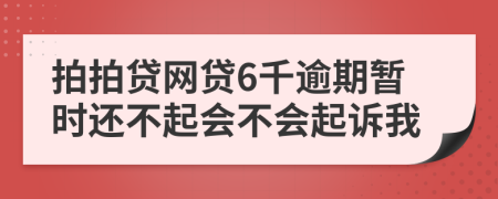 拍拍贷网贷6千逾期暂时还不起会不会起诉我