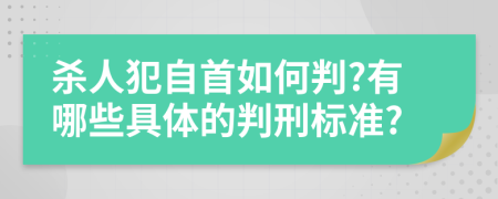 杀人犯自首如何判?有哪些具体的判刑标准?