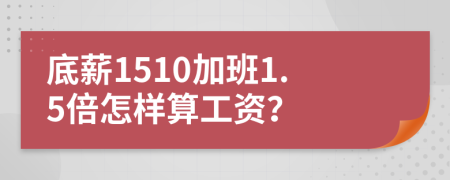 底薪1510加班1.5倍怎样算工资？