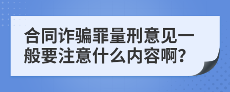 合同诈骗罪量刑意见一般要注意什么内容啊？