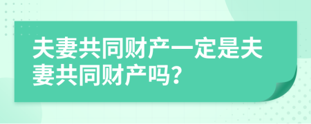 夫妻共同财产一定是夫妻共同财产吗？