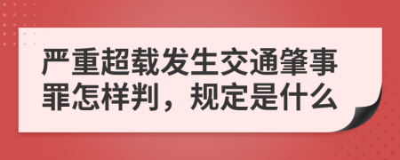 严重超载发生交通肇事罪怎样判，规定是什么