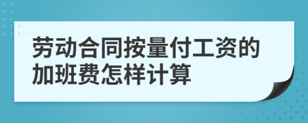 劳动合同按量付工资的加班费怎样计算