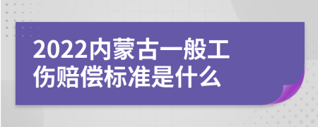 2022内蒙古一般工伤赔偿标准是什么