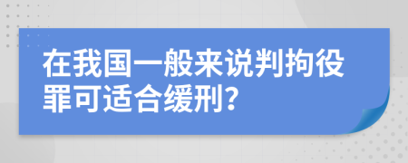 在我国一般来说判拘役罪可适合缓刑？