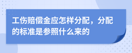 工伤赔偿金应怎样分配，分配的标准是参照什么来的