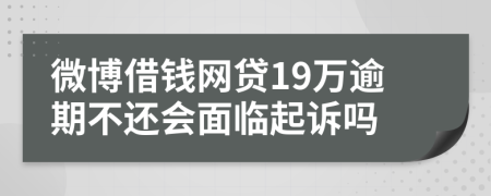 微博借钱网贷19万逾期不还会面临起诉吗