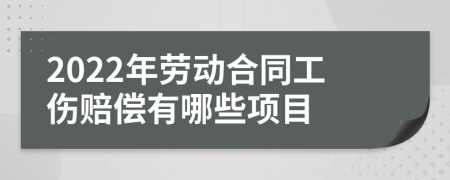 2022年劳动合同工伤赔偿有哪些项目