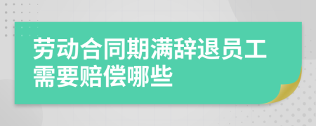 劳动合同期满辞退员工需要赔偿哪些