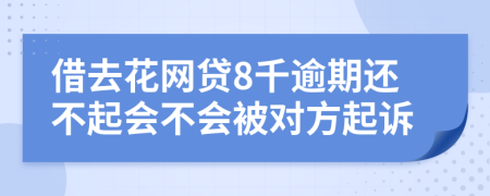 借去花网贷8千逾期还不起会不会被对方起诉