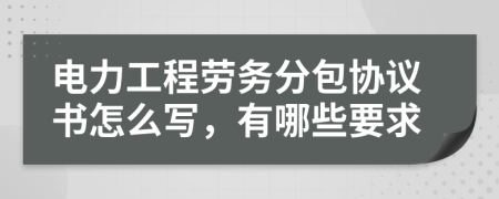 电力工程劳务分包协议书怎么写，有哪些要求