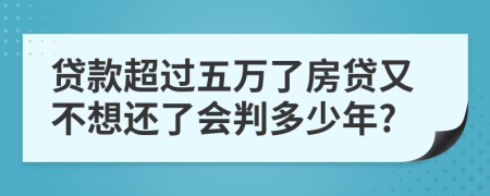 贷款超过五万了房贷又不想还了会判多少年?