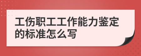 工伤职工工作能力鉴定的标准怎么写