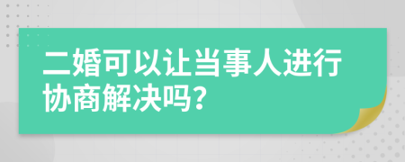 二婚可以让当事人进行协商解决吗？