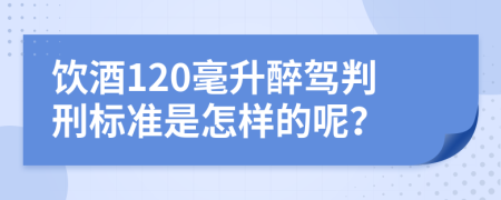 饮酒120毫升醉驾判刑标准是怎样的呢？