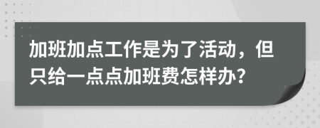 加班加点工作是为了活动，但只给一点点加班费怎样办？