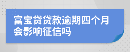 富宝贷贷款逾期四个月会影响征信吗