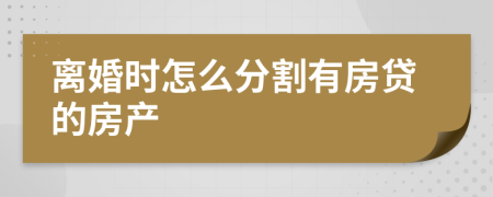 离婚时怎么分割有房贷的房产