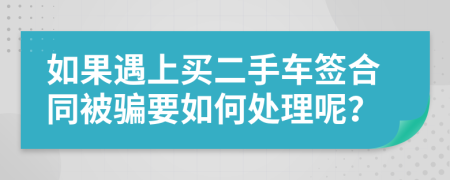 如果遇上买二手车签合同被骗要如何处理呢？