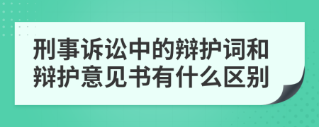 刑事诉讼中的辩护词和辩护意见书有什么区别