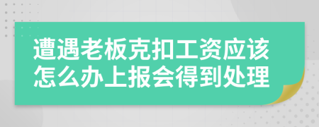 遭遇老板克扣工资应该怎么办上报会得到处理