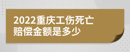 2022重庆工伤死亡赔偿金额是多少