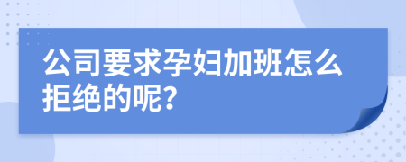 公司要求孕妇加班怎么拒绝的呢？