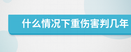 什么情况下重伤害判几年