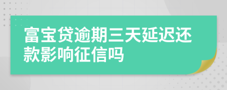 富宝贷逾期三天延迟还款影响征信吗