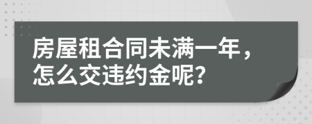 房屋租合同未满一年，怎么交违约金呢？