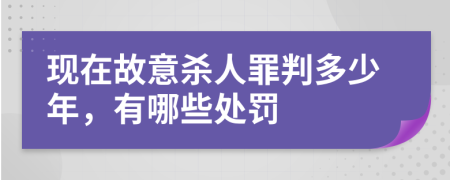 现在故意杀人罪判多少年，有哪些处罚