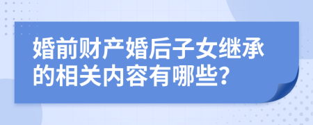 婚前财产婚后子女继承的相关内容有哪些？