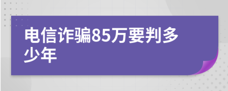 电信诈骗85万要判多少年