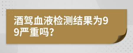 酒驾血液检测结果为99严重吗？