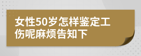 女性50岁怎样鉴定工伤呢麻烦告知下
