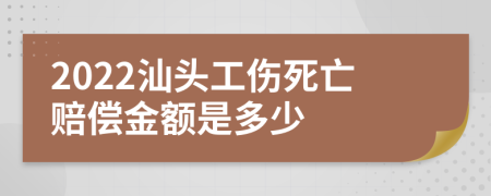 2022汕头工伤死亡赔偿金额是多少