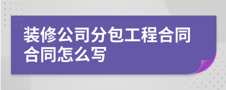 装修公司分包工程合同合同怎么写