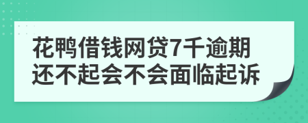 花鸭借钱网贷7千逾期还不起会不会面临起诉