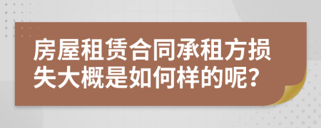 房屋租赁合同承租方损失大概是如何样的呢？