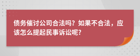 债务催讨公司合法吗？如果不合法，应该怎么提起民事诉讼呢?