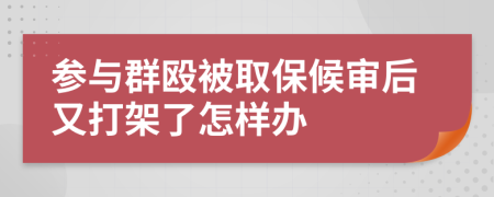 参与群殴被取保候审后又打架了怎样办