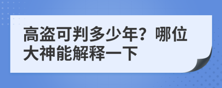 高盗可判多少年？哪位大神能解释一下