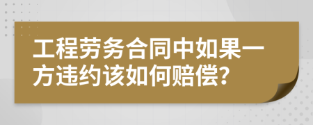 工程劳务合同中如果一方违约该如何赔偿？