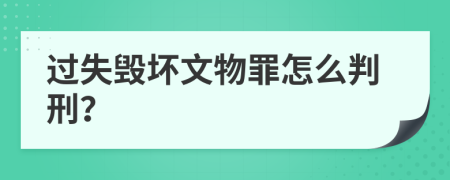 过失毁坏文物罪怎么判刑？