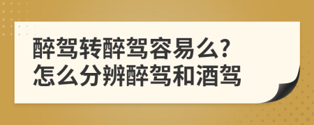 醉驾转醉驾容易么? 怎么分辨醉驾和酒驾