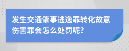 发生交通肇事逃逸罪转化故意伤害罪会怎么处罚呢？