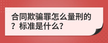 合同欺骗罪怎么量刑的？标准是什么？