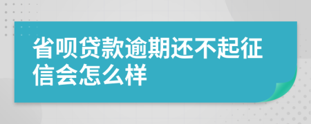 省呗贷款逾期还不起征信会怎么样